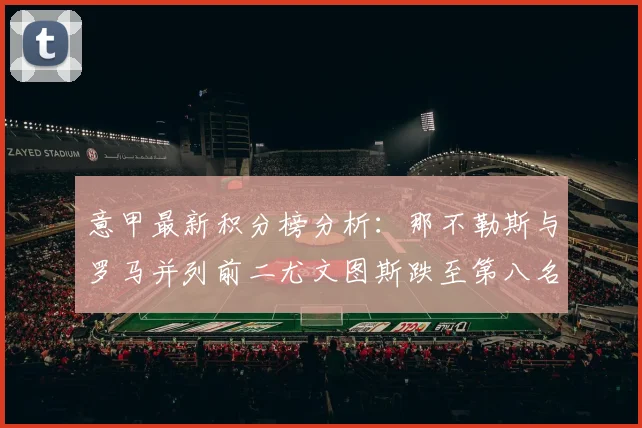 意甲最新积分榜分析：那不勒斯与罗马并列前二尤文图斯跌至第八名