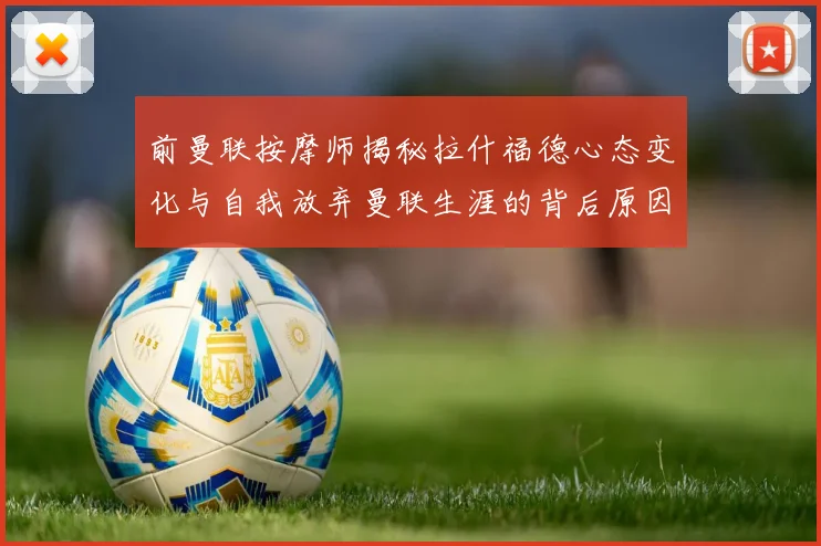 前曼联按摩师揭秘拉什福德心态变化与自我放弃曼联生涯的背后原因