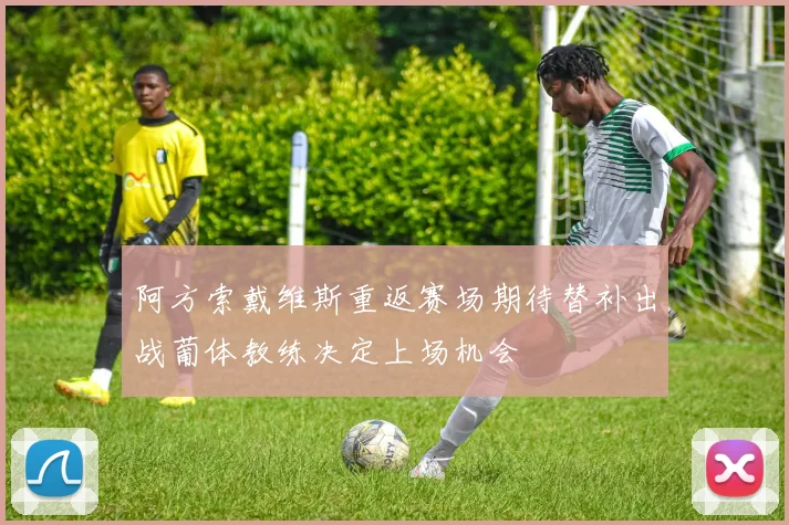 阿方索戴维斯重返赛场期待替补出战葡体教练决定上场机会