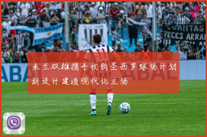 米兰双雄携手收购圣西罗球场计划新设计建造现代化主场