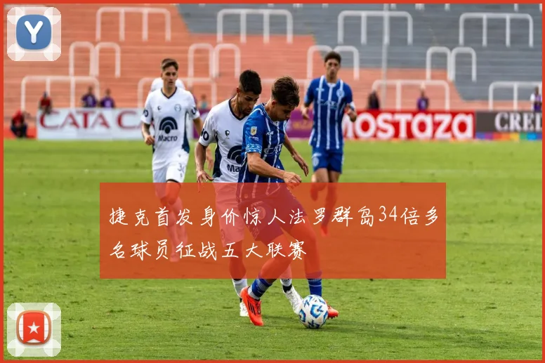 捷克首发身价惊人法罗群岛34倍多名球员征战五大联赛