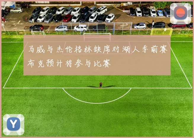 马威与杰伦格林缺席对湖人季前赛布克预计将参与比赛