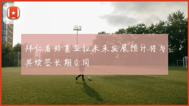 拜仁看好基亚拉未来发展预计将与其续签长期合同