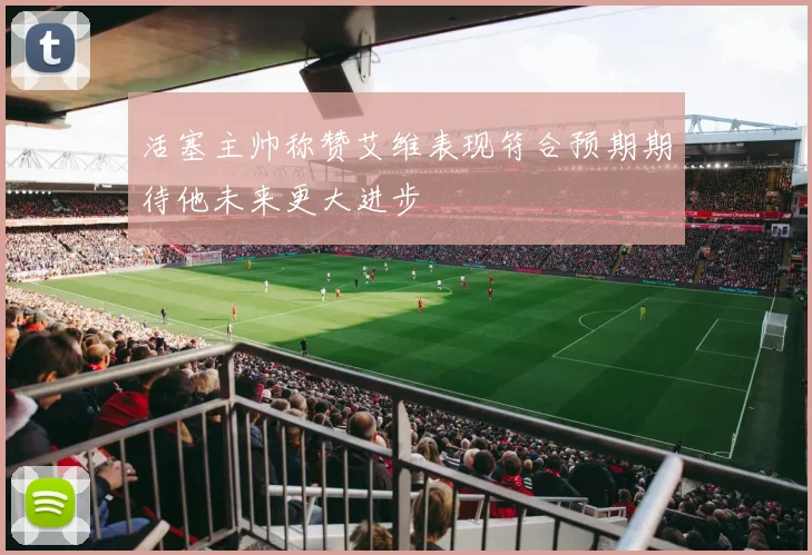 活塞主帅称赞艾维表现符合预期期待他未来更大进步